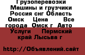 Грузоперевозки.Машины и грузчики.Россия.снг,Область.Омск. › Цена ­ 1 - Все города, Омск г. Авто » Услуги   . Пермский край,Лысьва г.